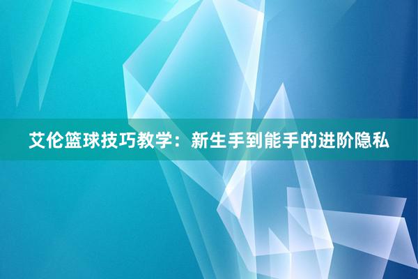 艾伦篮球技巧教学：新生手到能手的进阶隐私