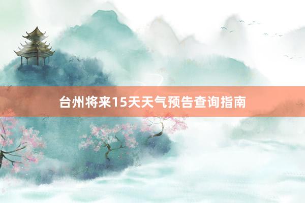 台州将来15天天气预告查询指南