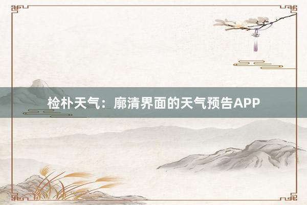 检朴天气：廓清界面的天气预告APP